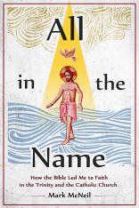 All In The Name: How the Bible Lead Me to Faith in the Trinity and the Catholic Church